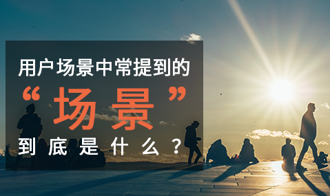 網站用戶研究中常提到的“場景” 到底是什么？