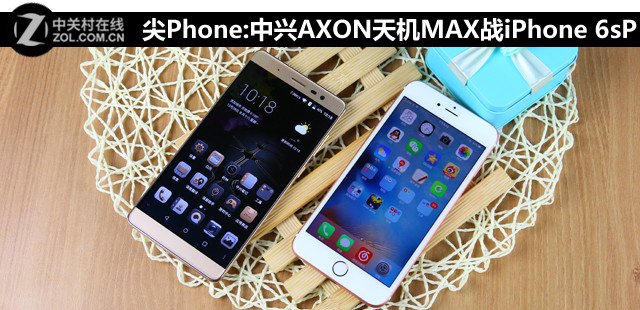 尖Phone:中興AXON天機MAX戰iPhone 6sP 