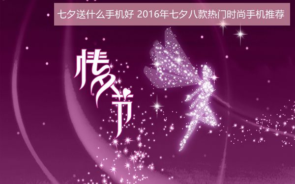 七夕送什么手機好？2016年七夕八款熱門時尚手機推薦