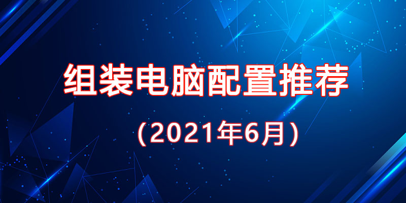 從入門到高端，2021年6月最新組裝電腦主機(jī)配置推薦
